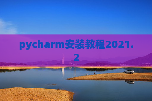 pycharm安装教程2021.2 pycharm安装教程2021.2